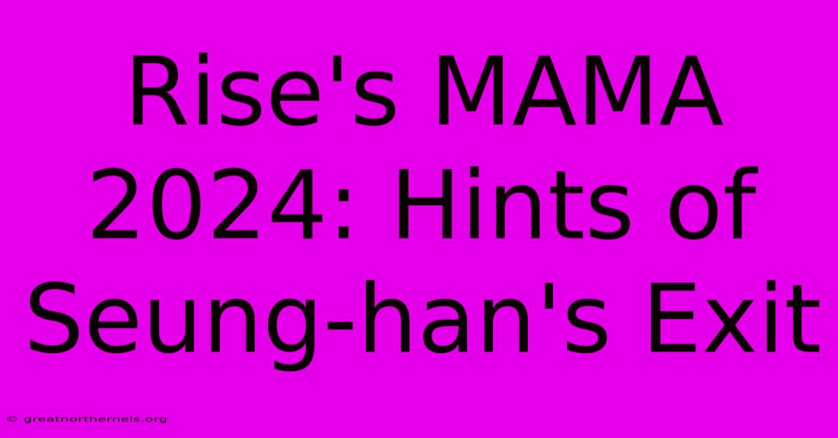 Rise's MAMA 2024: Hints Of Seung-han's Exit