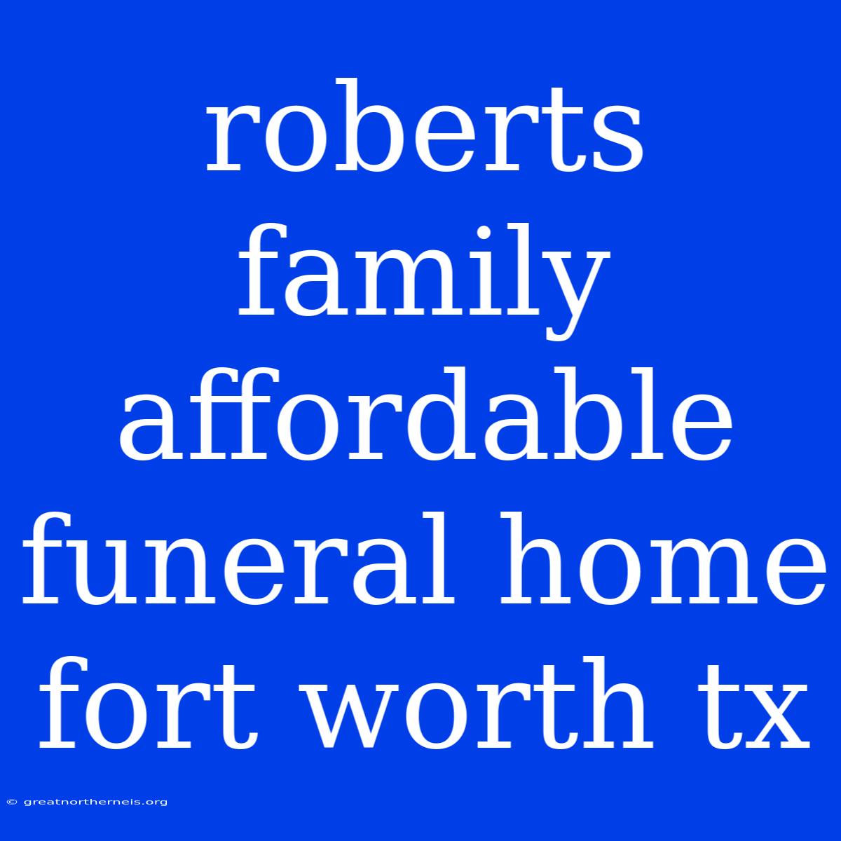 Roberts Family Affordable Funeral Home Fort Worth Tx