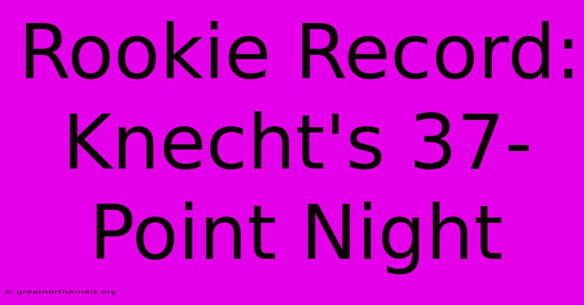 Rookie Record: Knecht's 37-Point Night