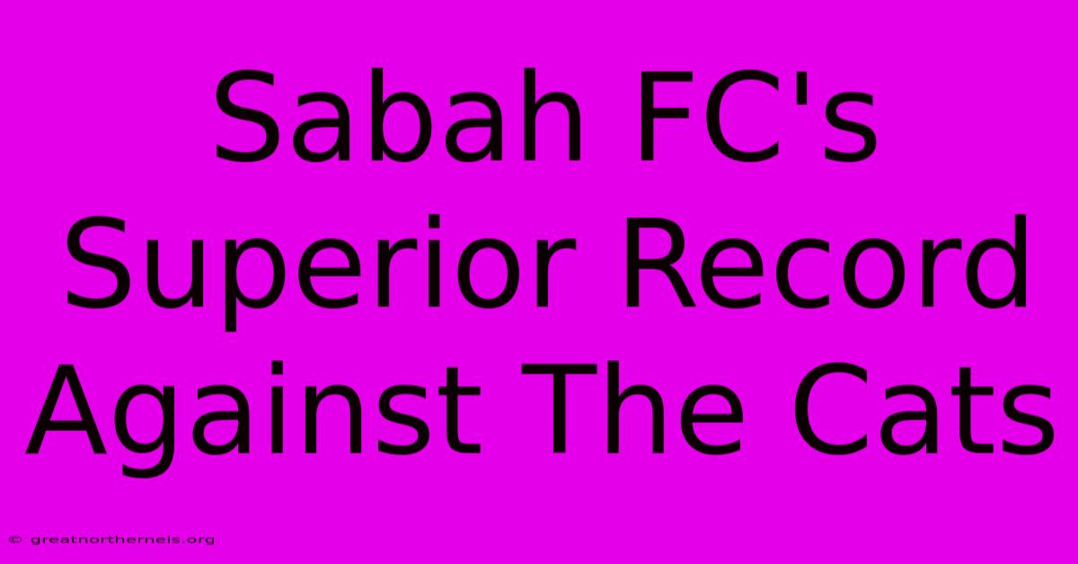 Sabah FC's Superior Record Against The Cats