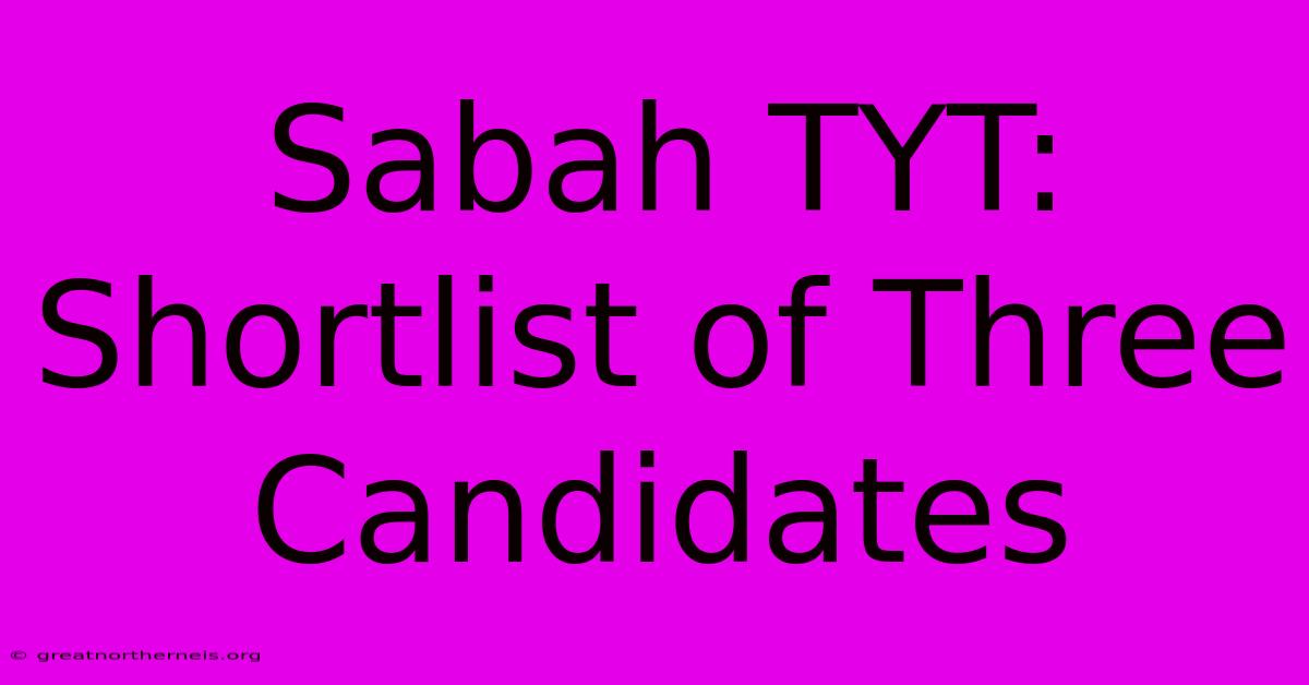 Sabah TYT: Shortlist Of Three Candidates