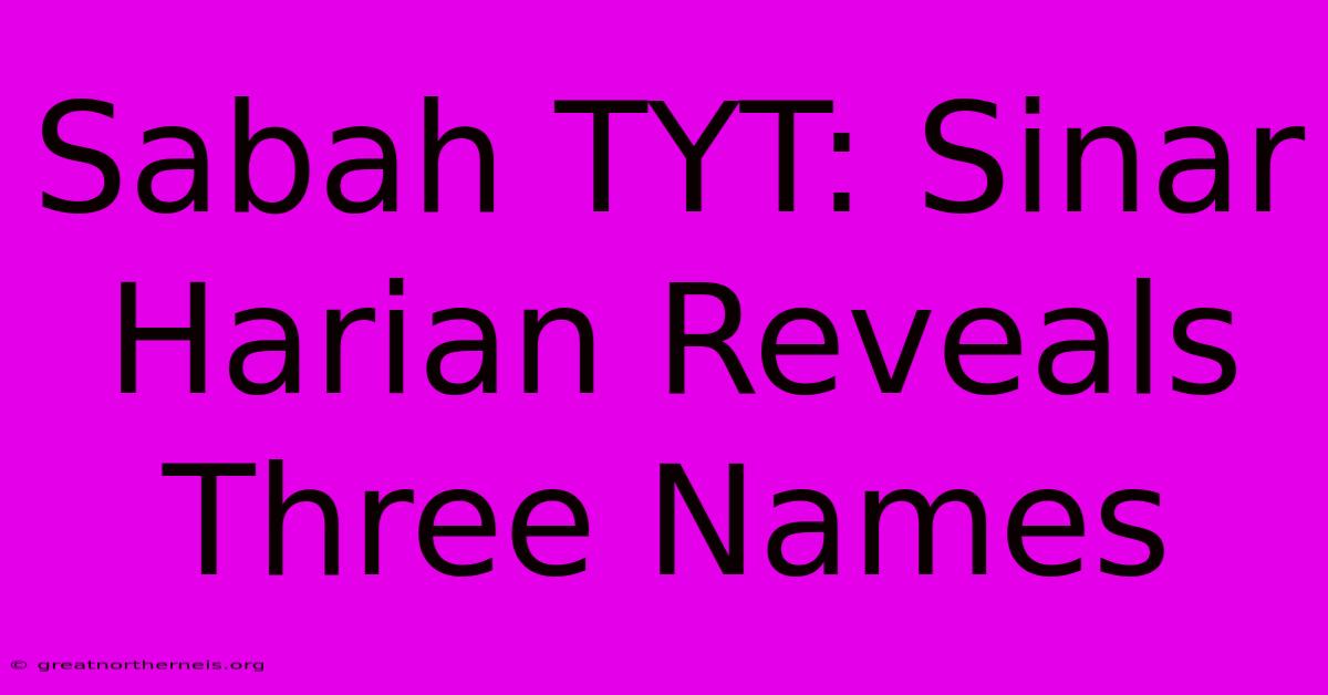 Sabah TYT: Sinar Harian Reveals Three Names