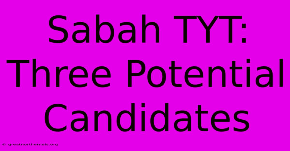 Sabah TYT: Three Potential Candidates