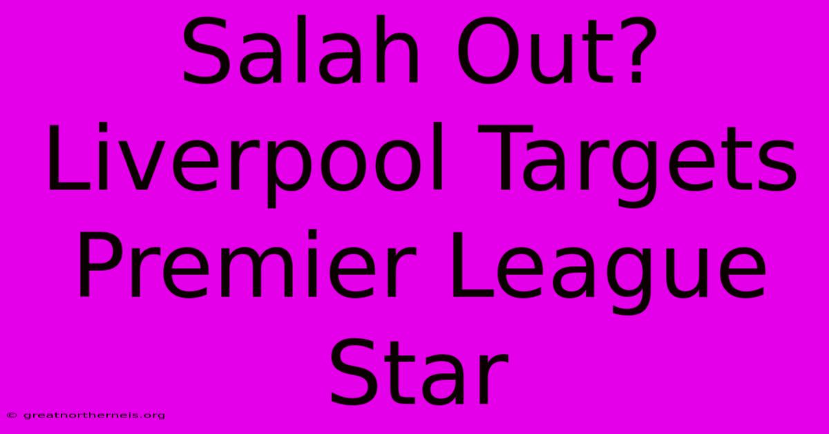 Salah Out? Liverpool Targets Premier League Star