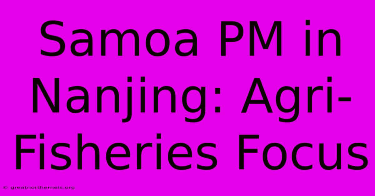 Samoa PM In Nanjing: Agri-Fisheries Focus