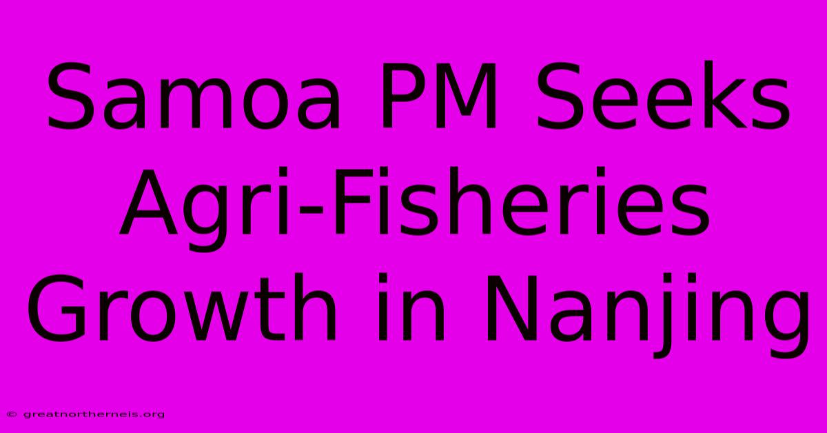 Samoa PM Seeks Agri-Fisheries Growth In Nanjing