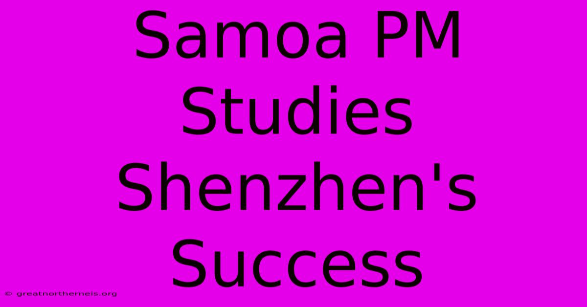 Samoa PM Studies Shenzhen's Success