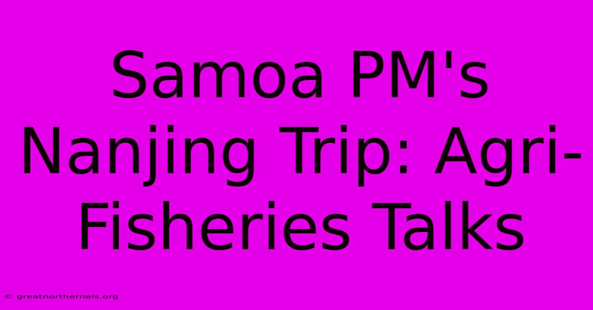 Samoa PM's Nanjing Trip: Agri-Fisheries Talks