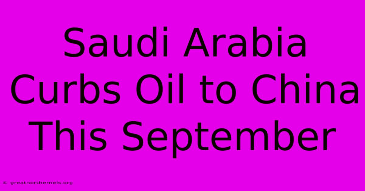 Saudi Arabia Curbs Oil To China This September