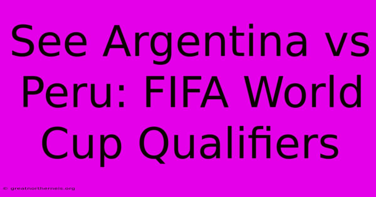 See Argentina Vs Peru: FIFA World Cup Qualifiers