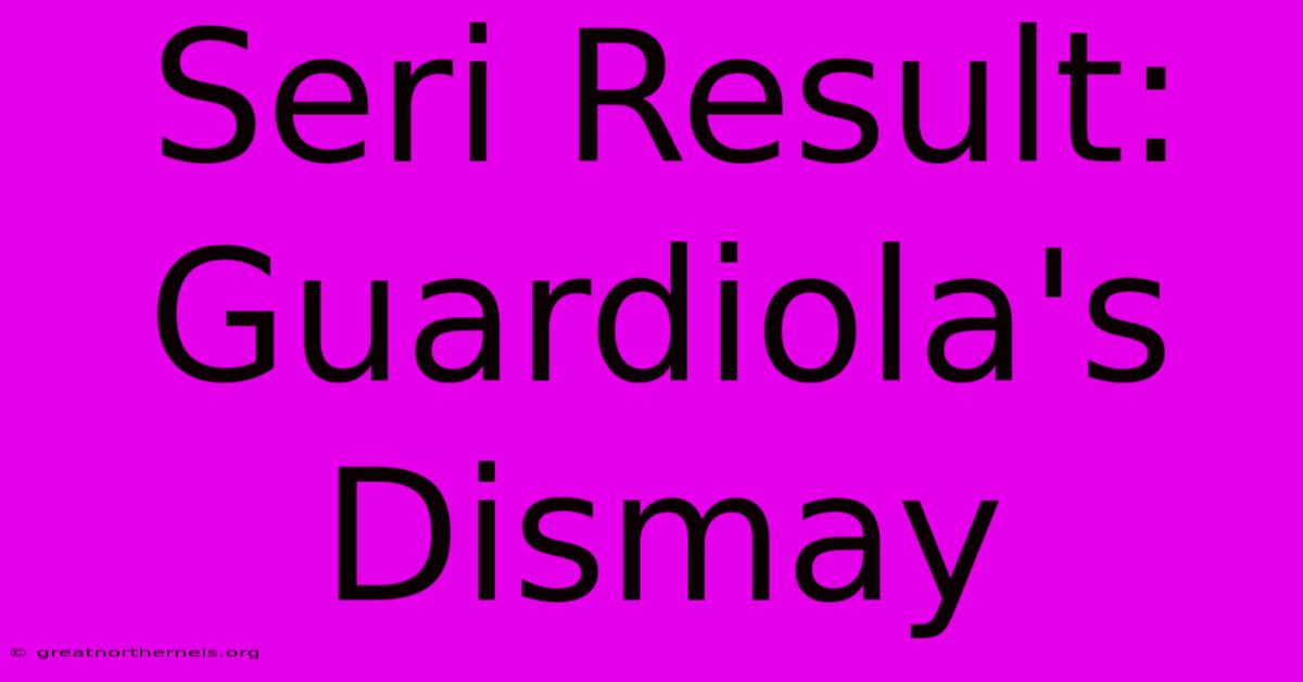 Seri Result: Guardiola's Dismay