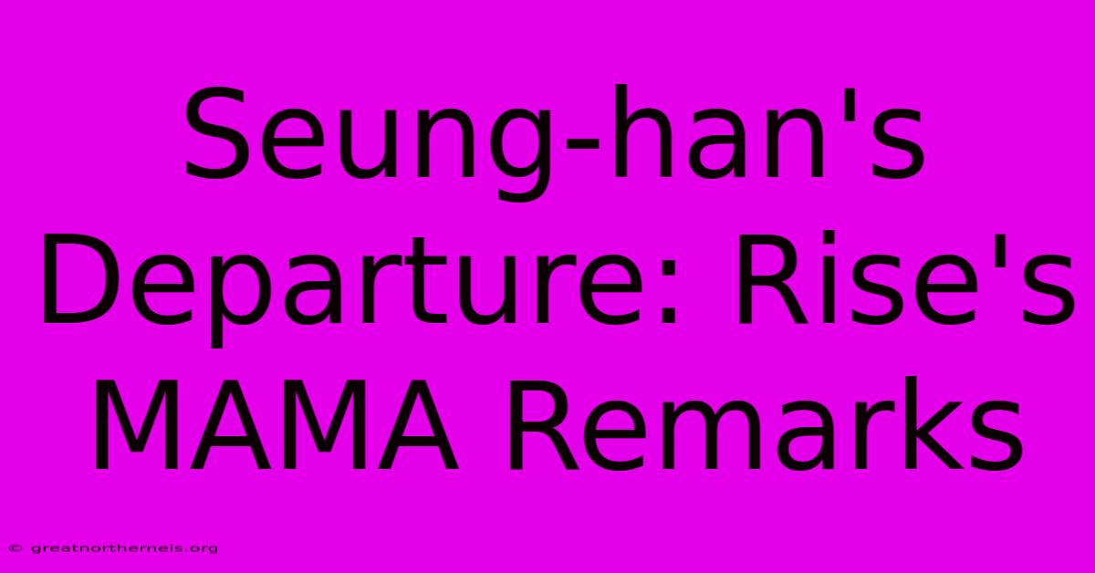 Seung-han's Departure: Rise's MAMA Remarks