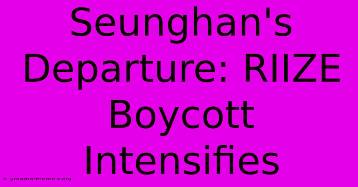 Seunghan's Departure: RIIZE Boycott Intensifies