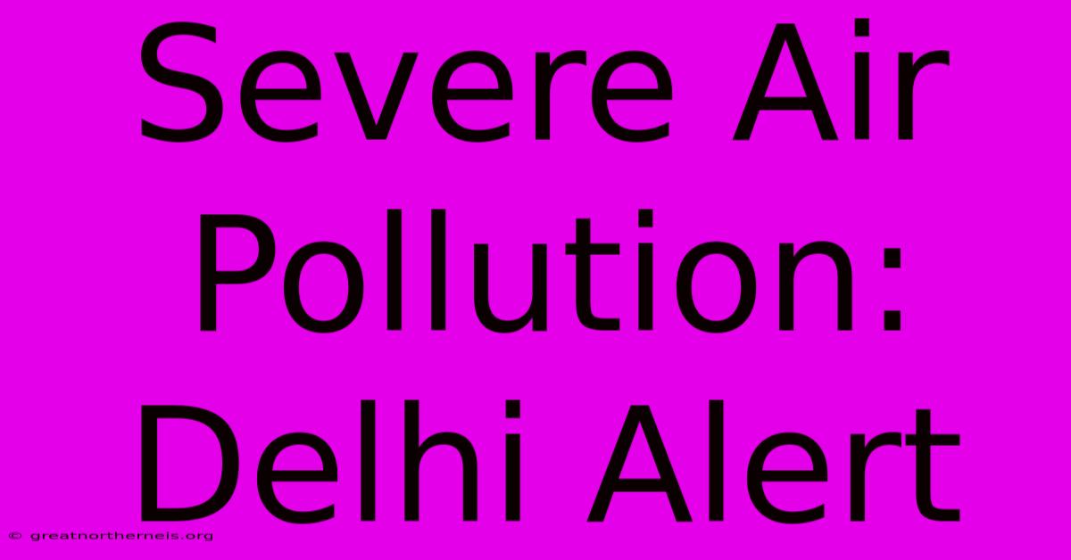 Severe Air Pollution: Delhi Alert