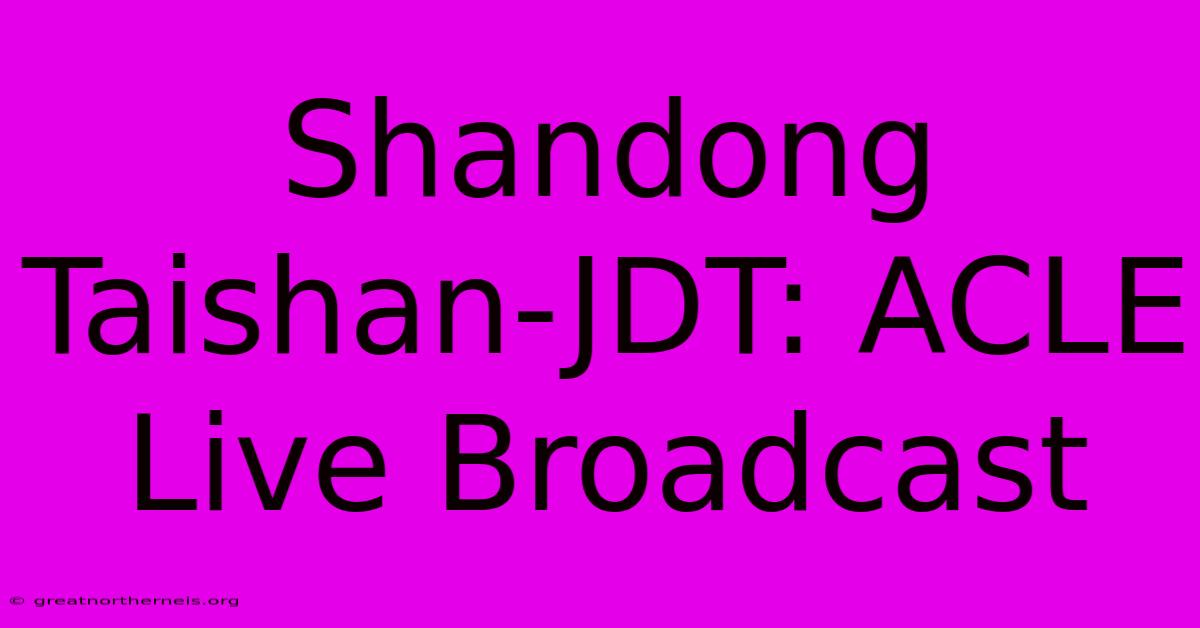 Shandong Taishan-JDT: ACLE Live Broadcast