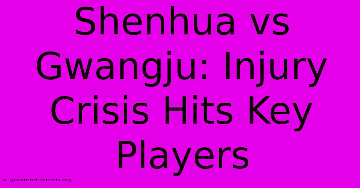 Shenhua Vs Gwangju: Injury Crisis Hits Key Players