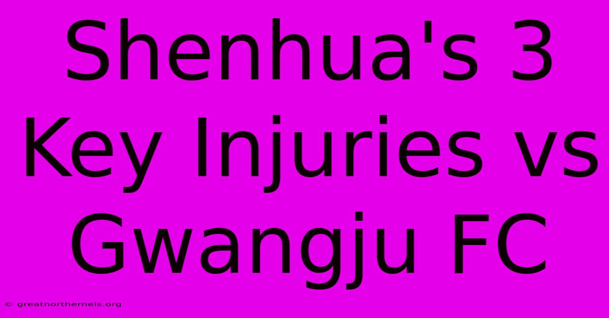 Shenhua's 3 Key Injuries Vs Gwangju FC