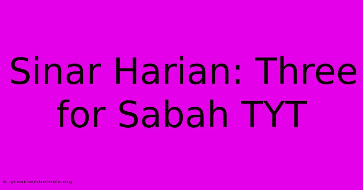 Sinar Harian: Three For Sabah TYT