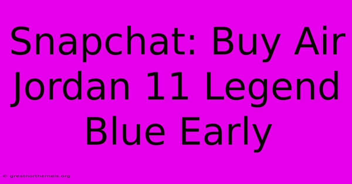 Snapchat: Buy Air Jordan 11 Legend Blue Early