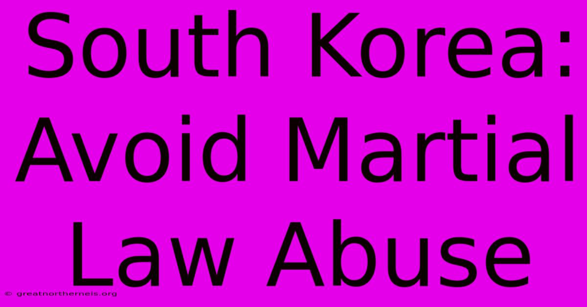 South Korea: Avoid Martial Law Abuse