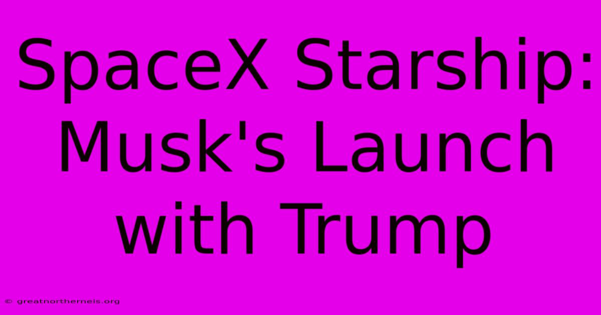 SpaceX Starship: Musk's Launch With Trump