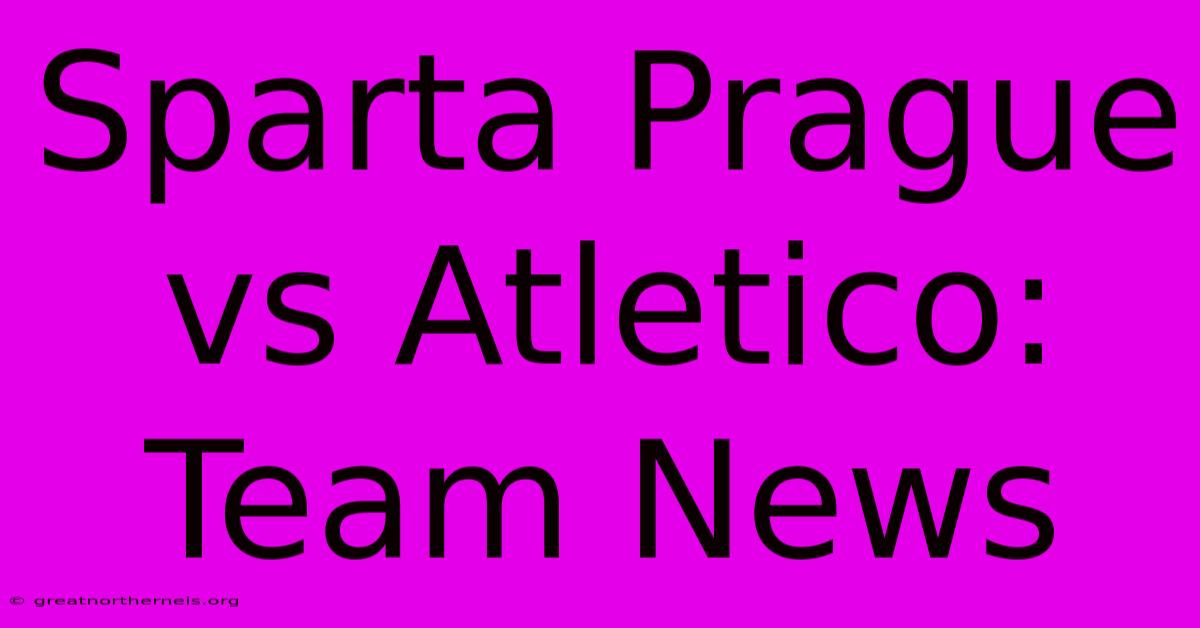 Sparta Prague Vs Atletico: Team News