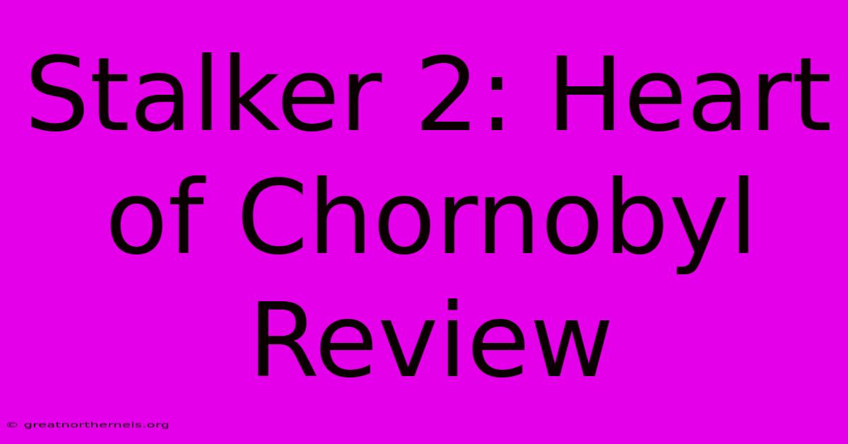 Stalker 2: Heart Of Chornobyl Review