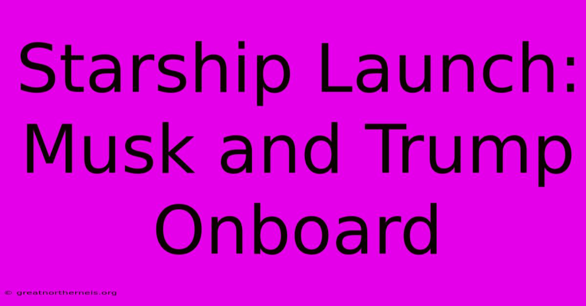 Starship Launch: Musk And Trump Onboard