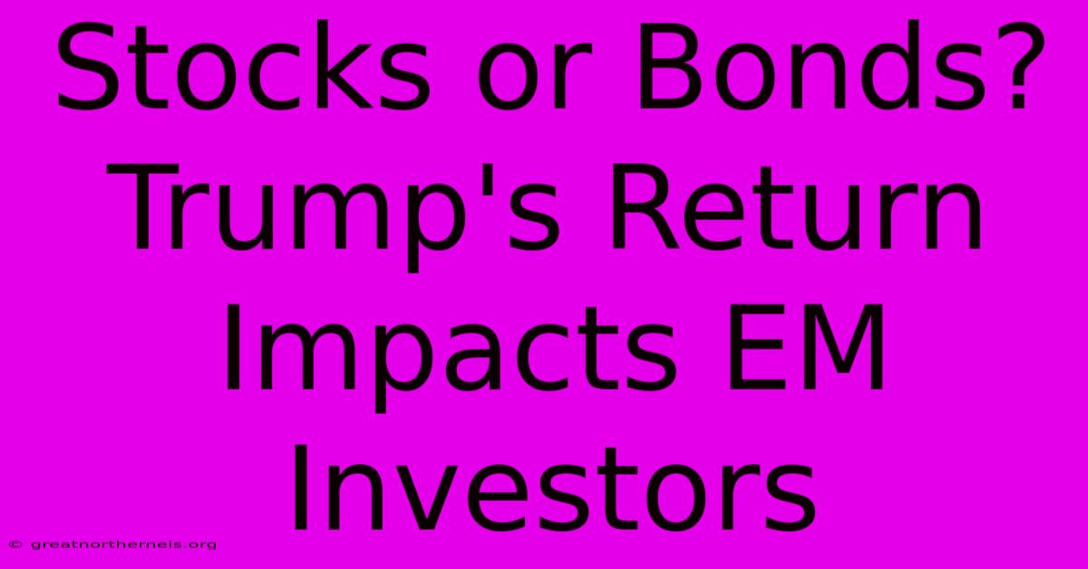 Stocks Or Bonds? Trump's Return Impacts EM Investors