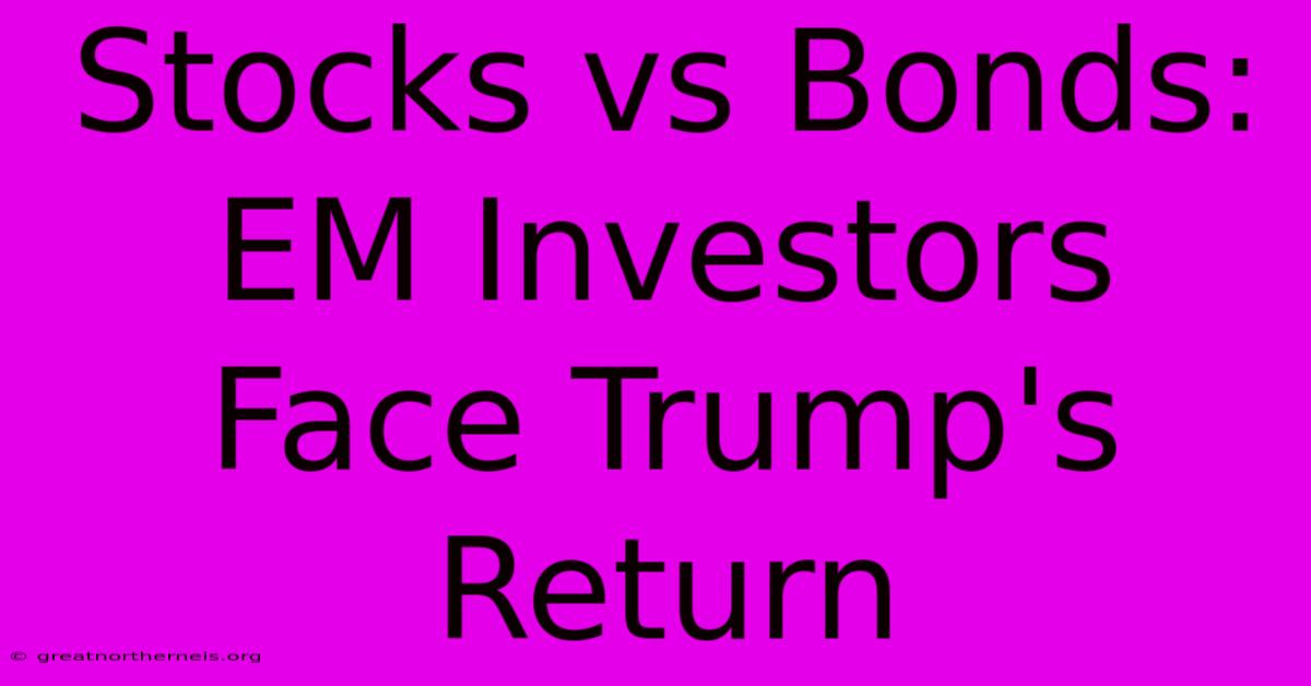 Stocks Vs Bonds: EM Investors Face Trump's Return