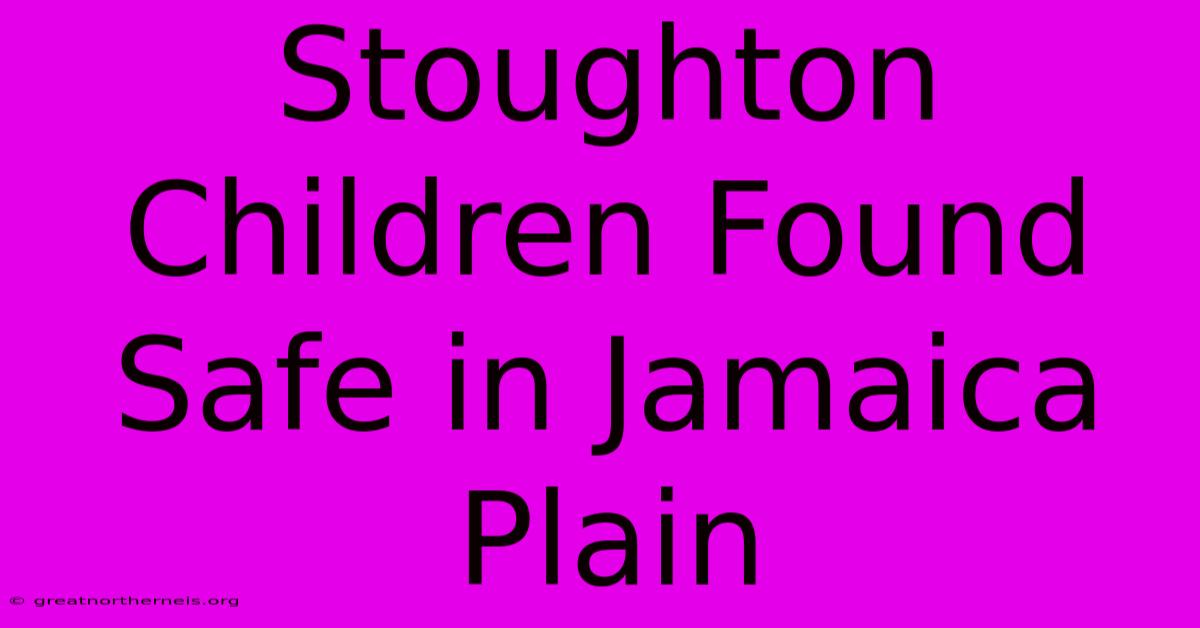 Stoughton Children Found Safe In Jamaica Plain