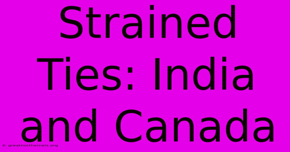 Strained Ties: India And Canada