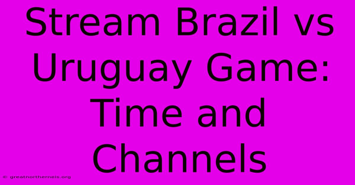 Stream Brazil Vs Uruguay Game: Time And Channels