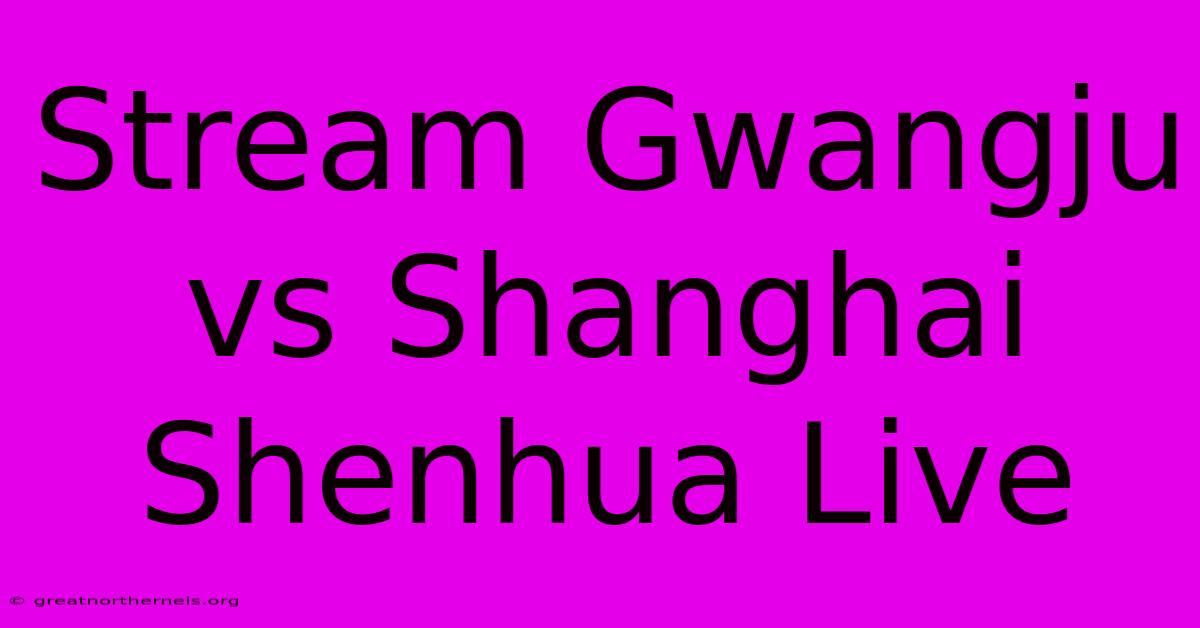 Stream Gwangju Vs Shanghai Shenhua Live