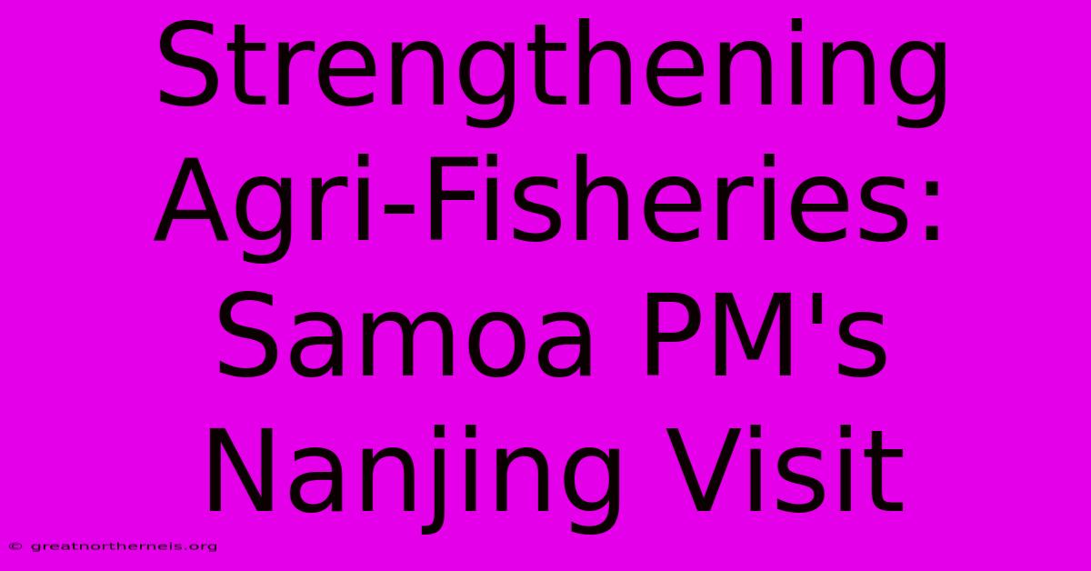 Strengthening Agri-Fisheries: Samoa PM's Nanjing Visit