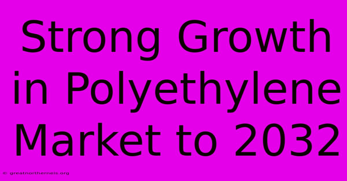 Strong Growth In Polyethylene Market To 2032