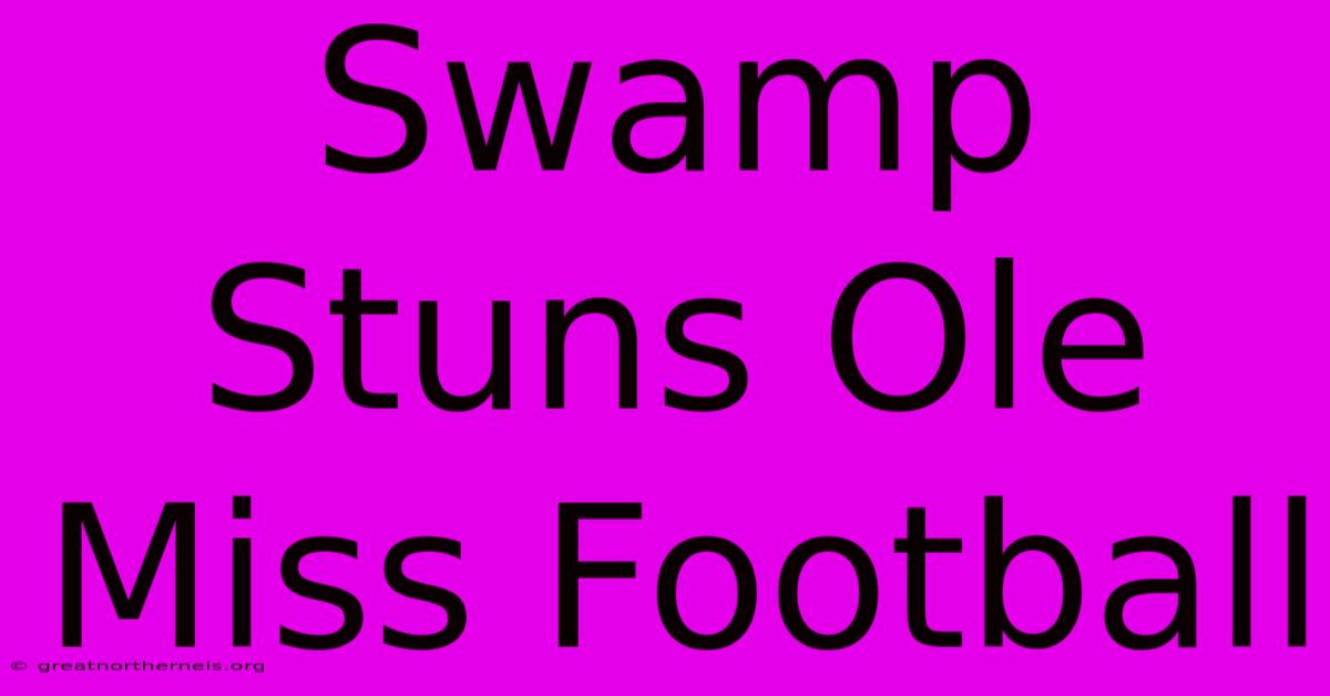 Swamp Stuns Ole Miss Football