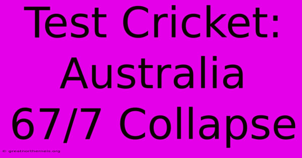 Test Cricket: Australia 67/7 Collapse