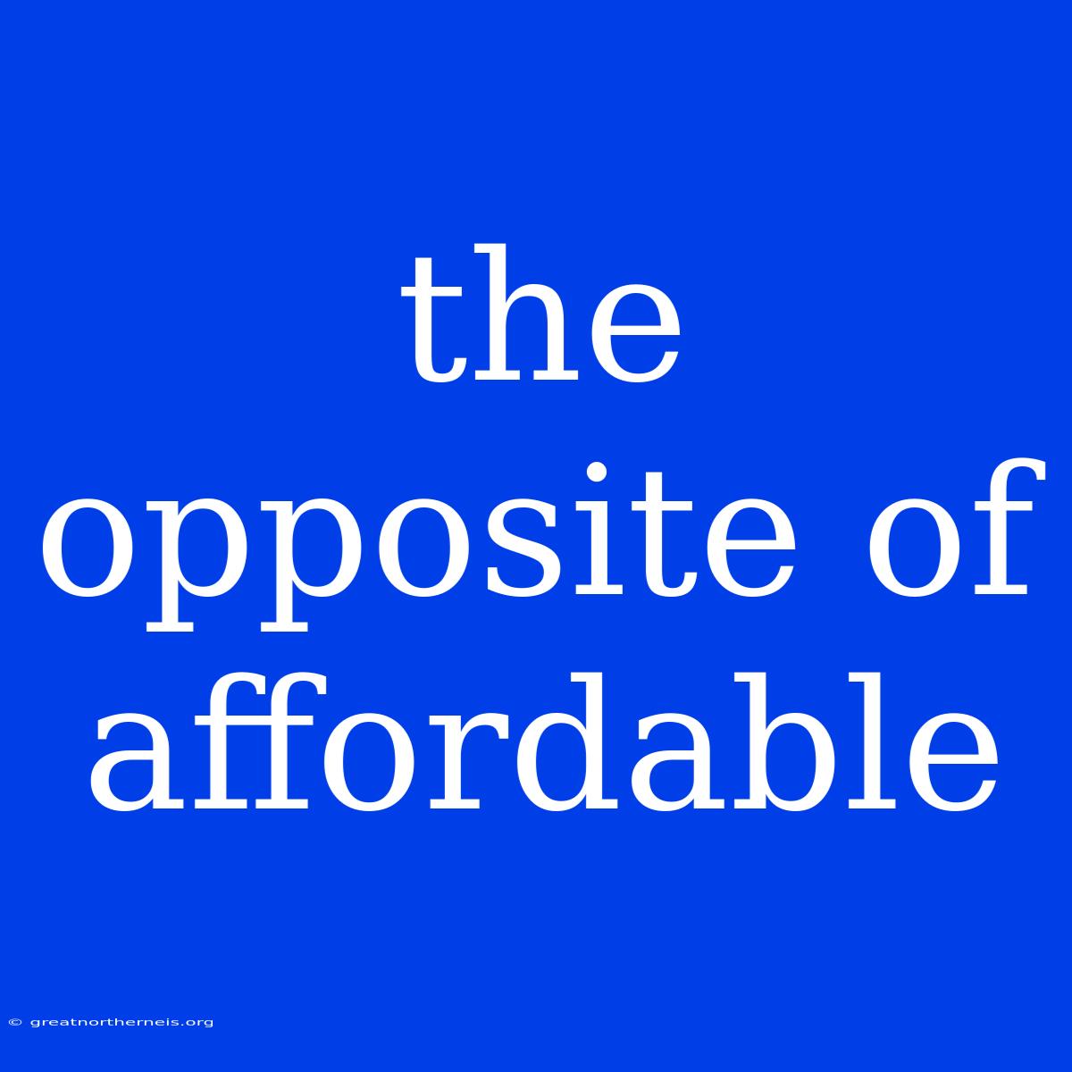 The Opposite Of Affordable