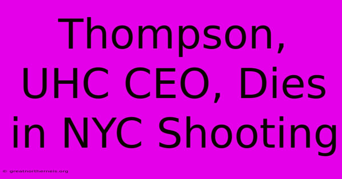 Thompson, UHC CEO, Dies In NYC Shooting