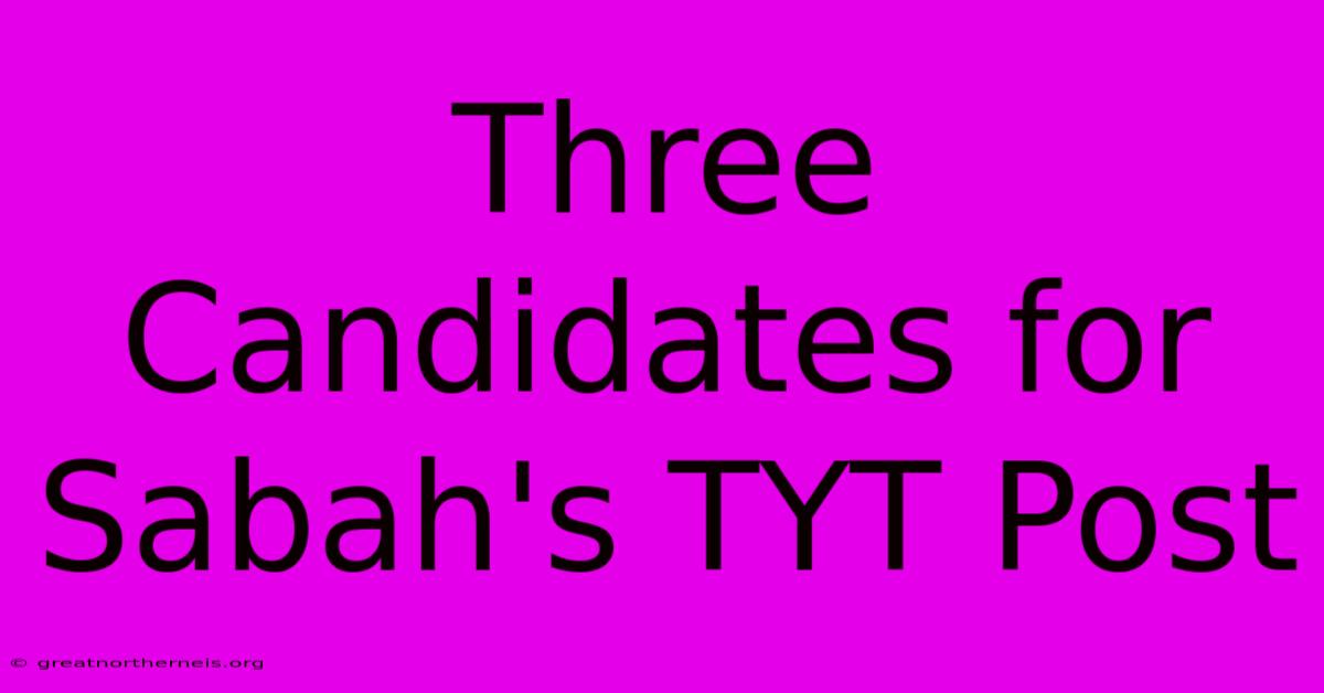 Three Candidates For Sabah's TYT Post