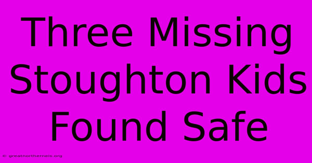 Three Missing Stoughton Kids Found Safe