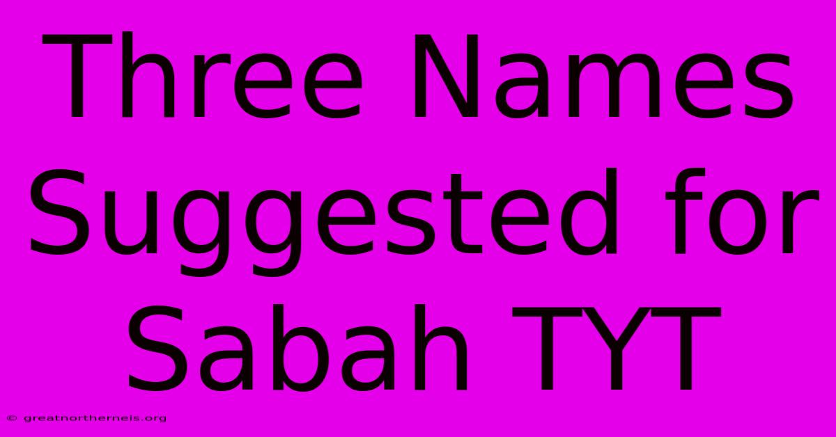 Three Names Suggested For Sabah TYT