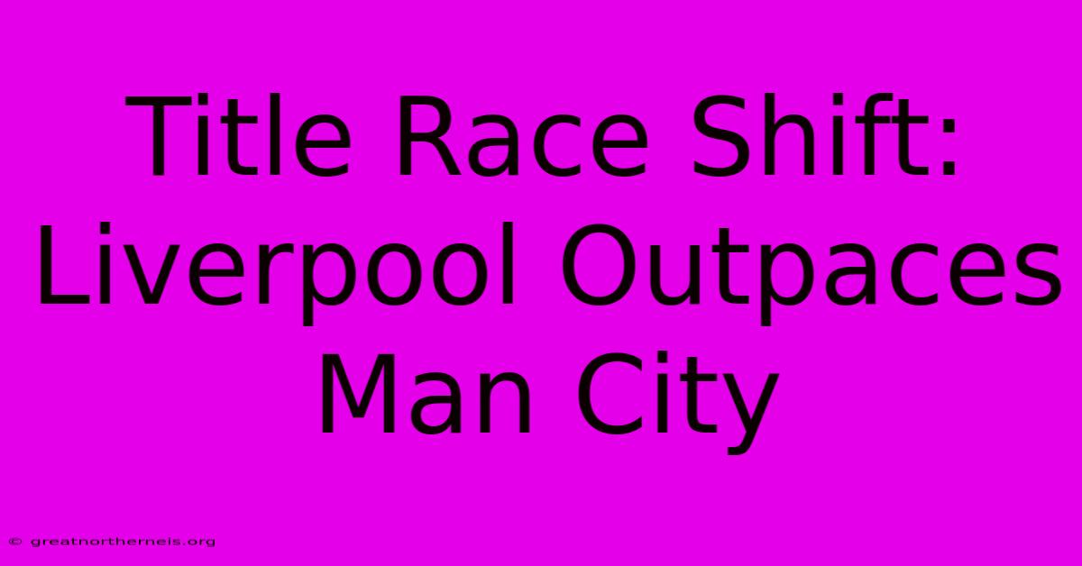 Title Race Shift: Liverpool Outpaces Man City