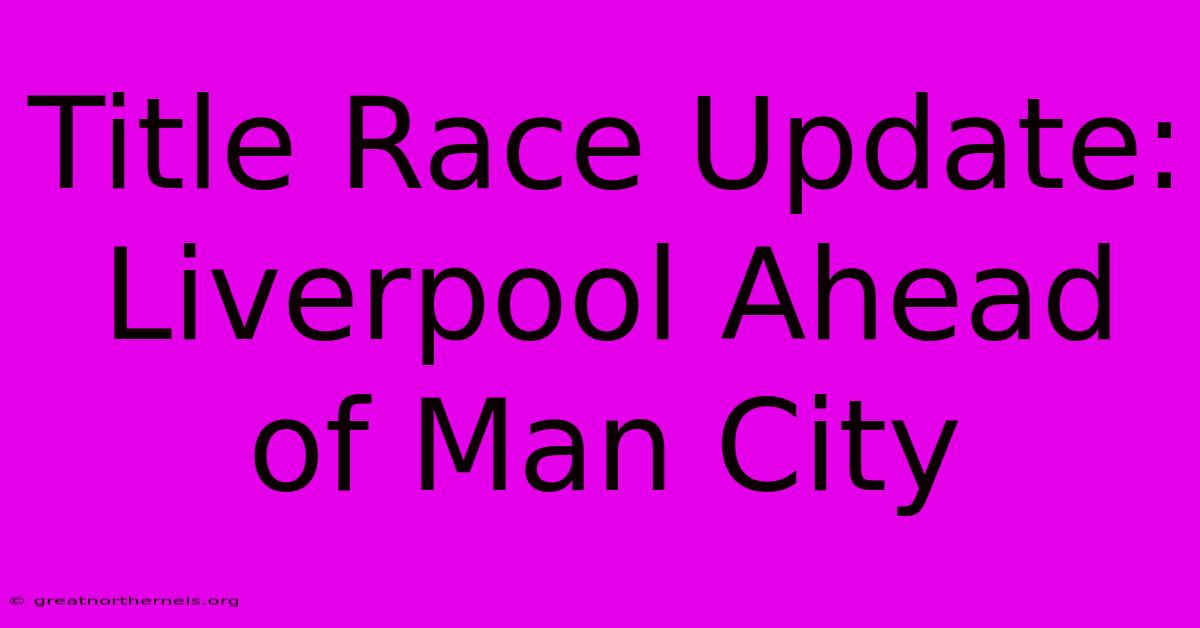 Title Race Update: Liverpool Ahead Of Man City