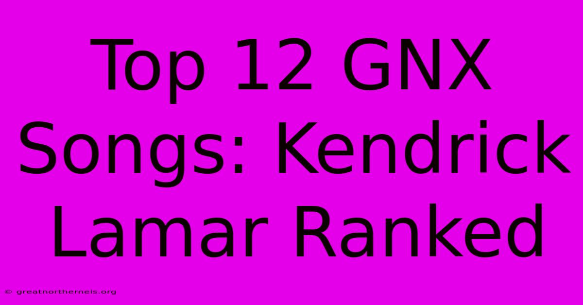 Top 12 GNX Songs: Kendrick Lamar Ranked