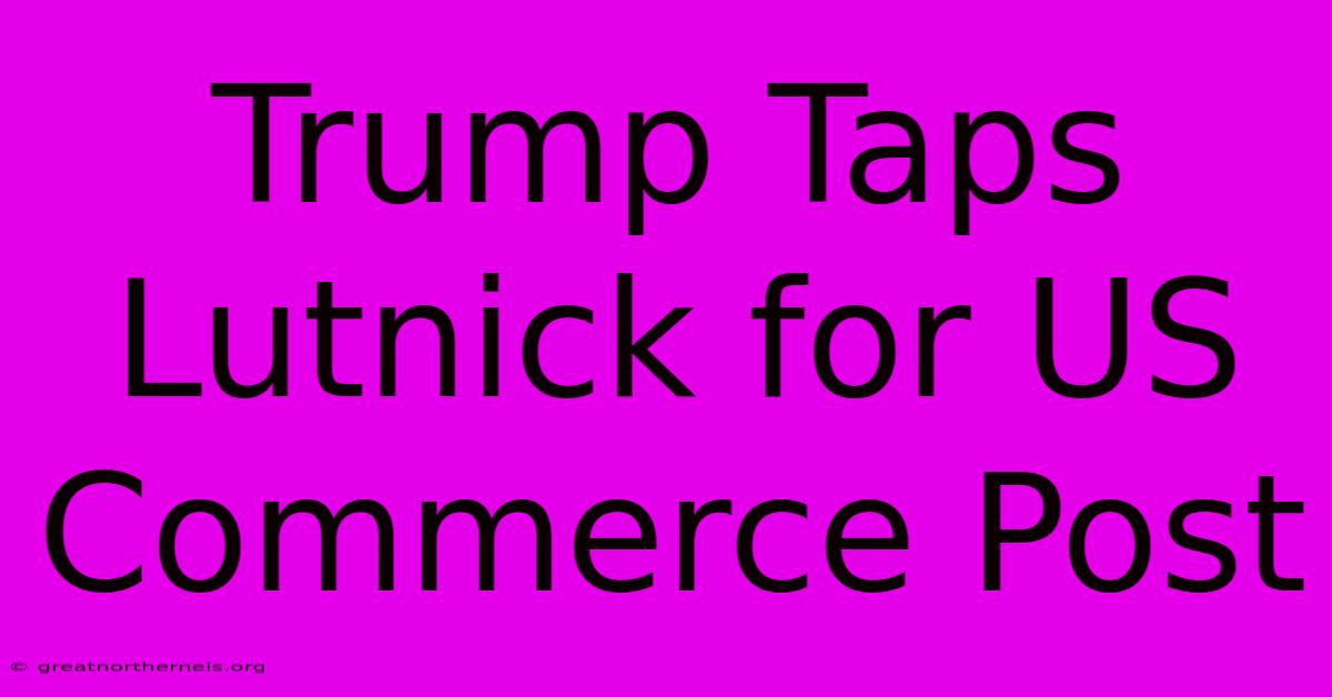 Trump Taps Lutnick For US Commerce Post