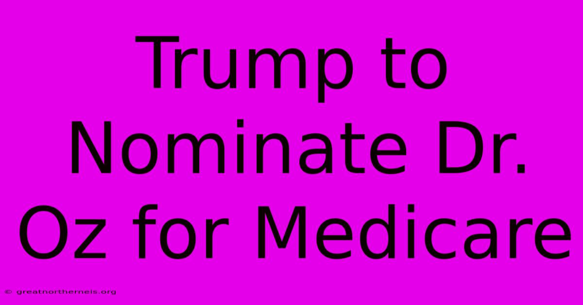 Trump To Nominate Dr. Oz For Medicare