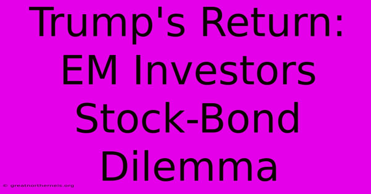 Trump's Return: EM Investors Stock-Bond Dilemma