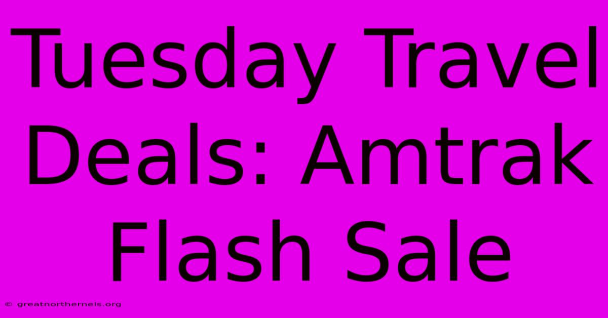 Tuesday Travel Deals: Amtrak Flash Sale